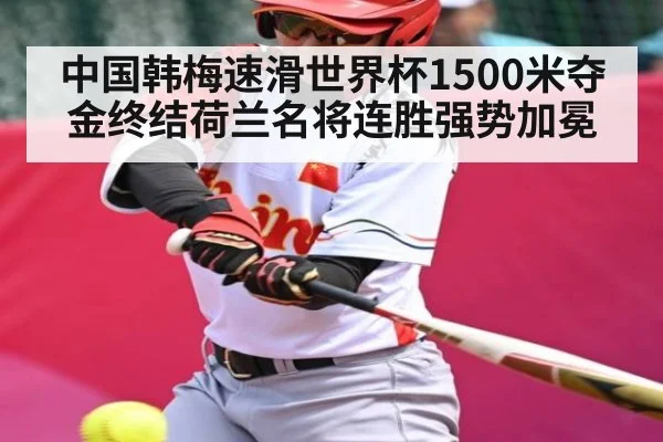 中国韩梅速滑世界杯1500米夺金终结荷兰名将连胜强势加冕